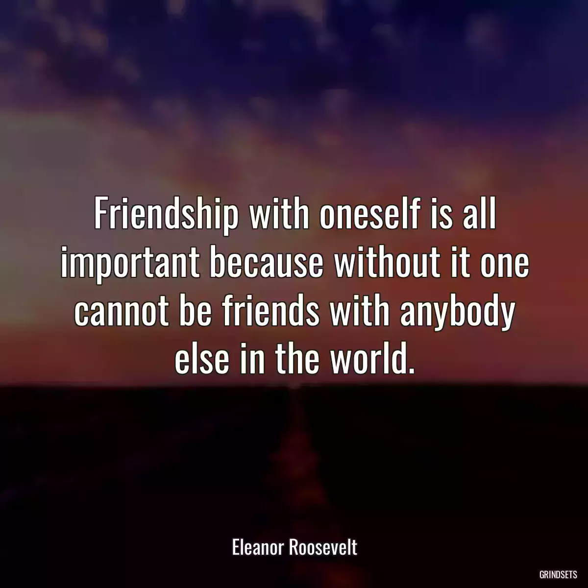 Friendship with oneself is all important because without it one cannot be friends with anybody else in the world.