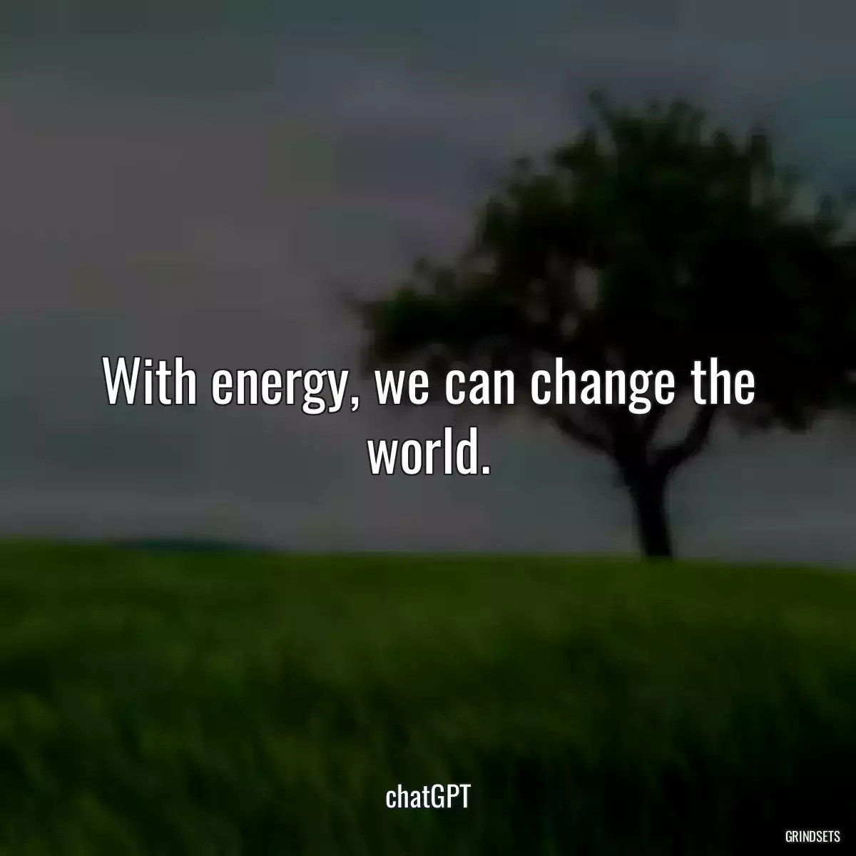 With energy, we can change the world.