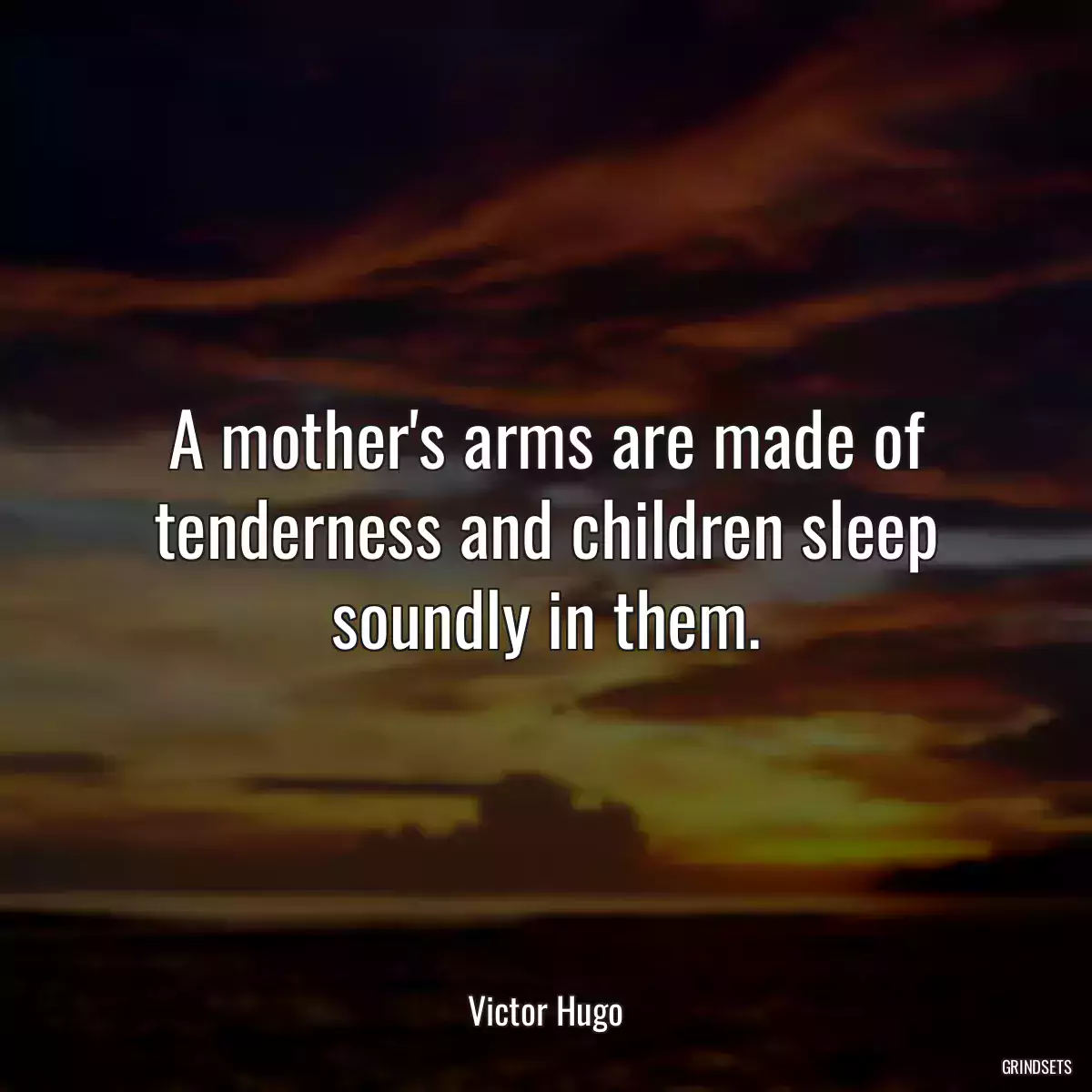 A mother\'s arms are made of tenderness and children sleep soundly in them.