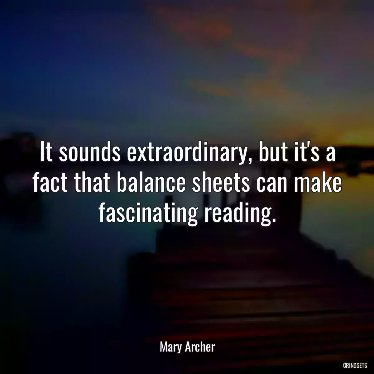 It sounds extraordinary, but it\'s a fact that balance sheets can make fascinating reading.