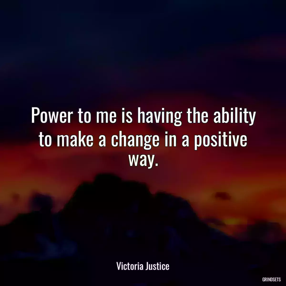 Power to me is having the ability to make a change in a positive way.