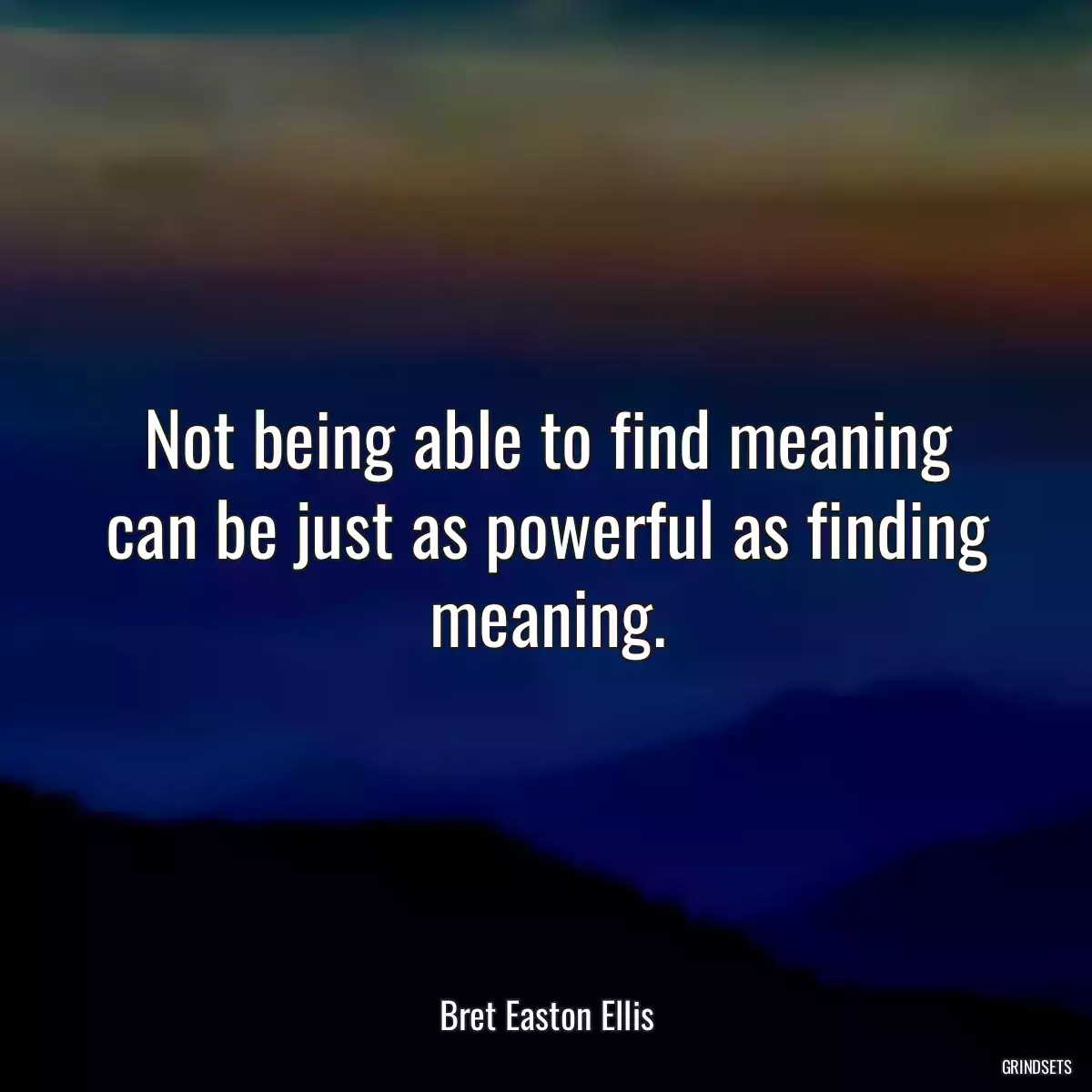 Not being able to find meaning can be just as powerful as finding meaning.