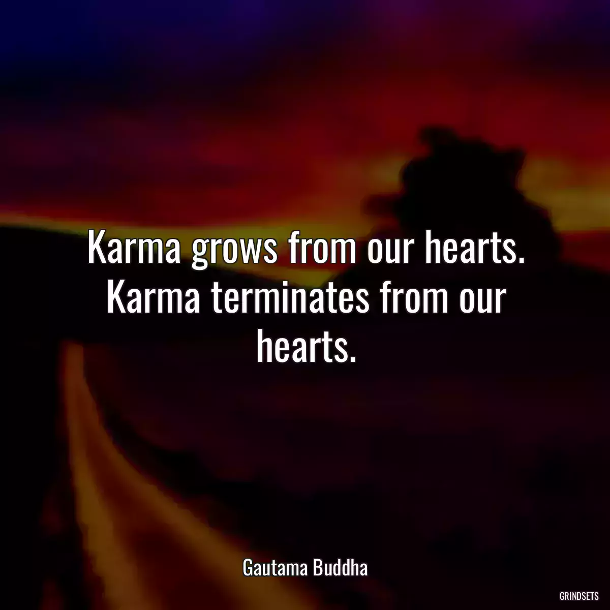 Karma grows from our hearts. Karma terminates from our hearts.