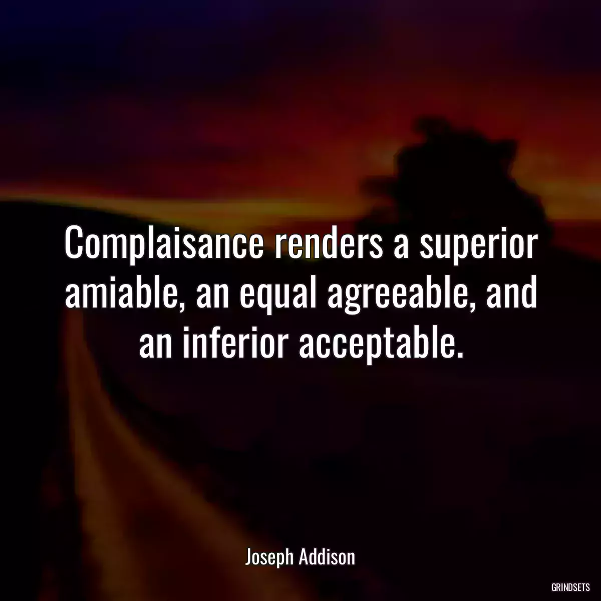 Complaisance renders a superior amiable, an equal agreeable, and an inferior acceptable.