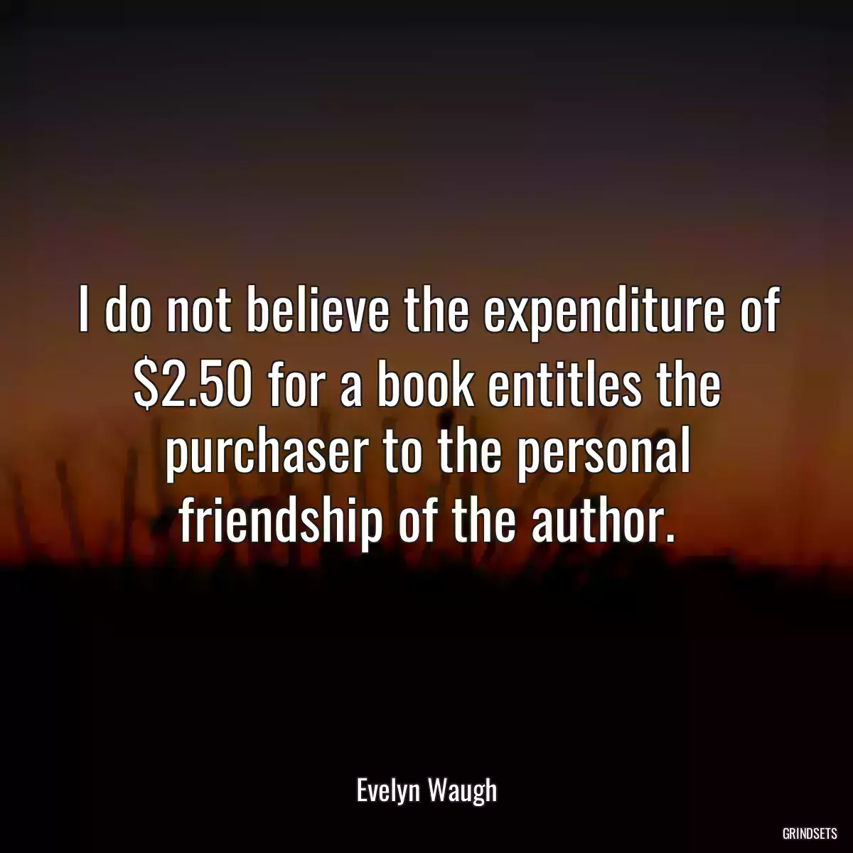 I do not believe the expenditure of $2.50 for a book entitles the purchaser to the personal friendship of the author.