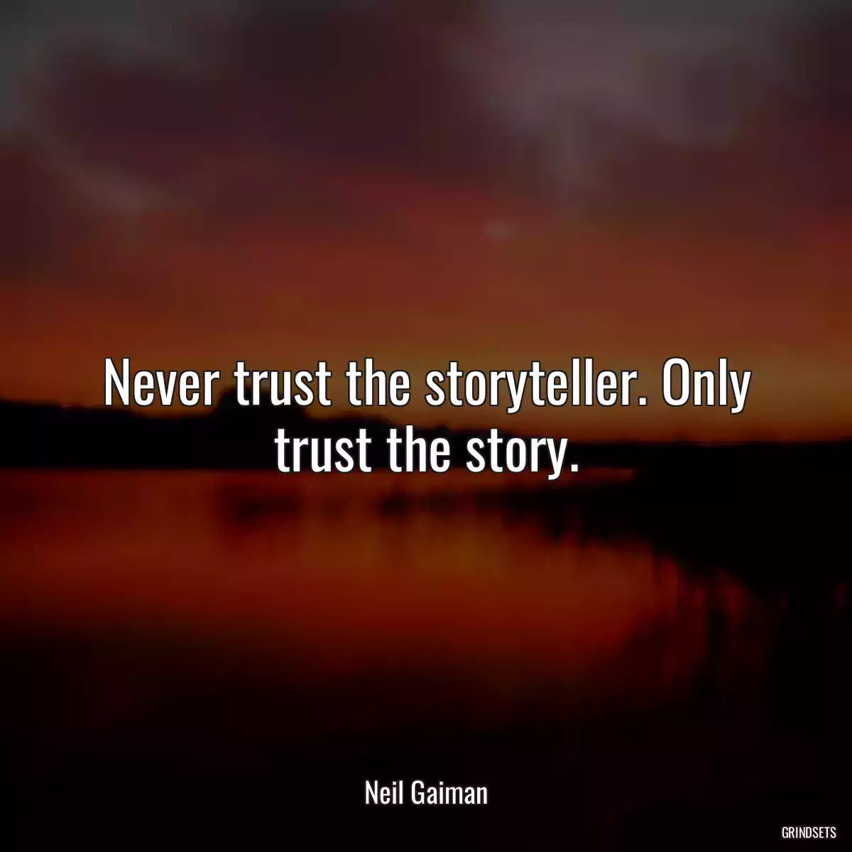 Never trust the storyteller. Only trust the story.