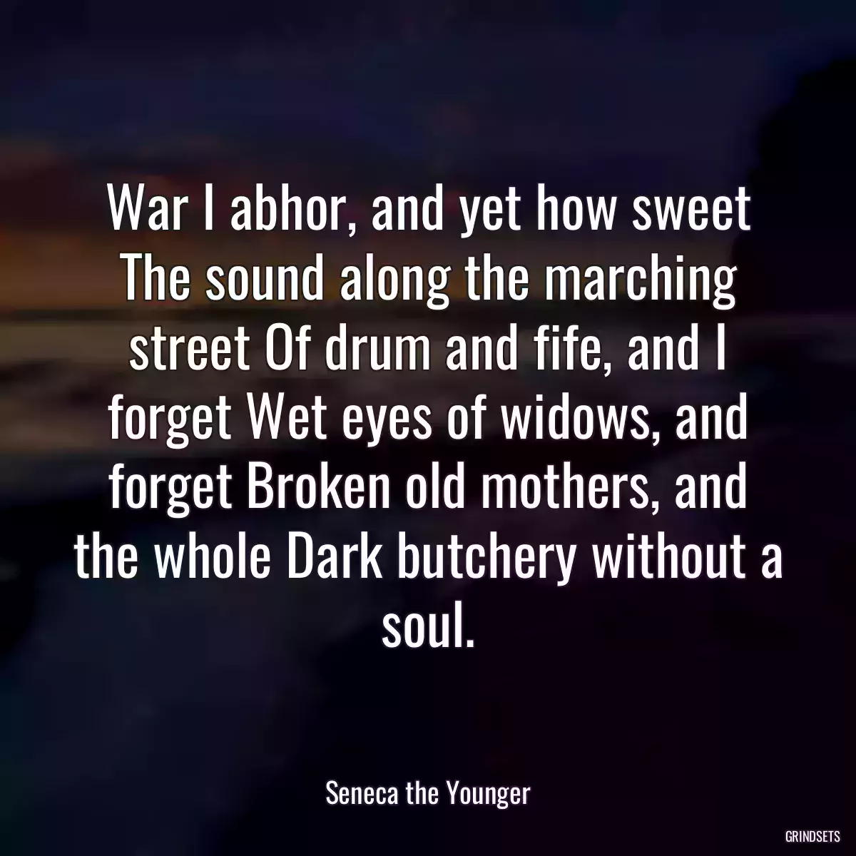 War I abhor, and yet how sweet The sound along the marching street Of drum and fife, and I forget Wet eyes of widows, and forget Broken old mothers, and the whole Dark butchery without a soul.