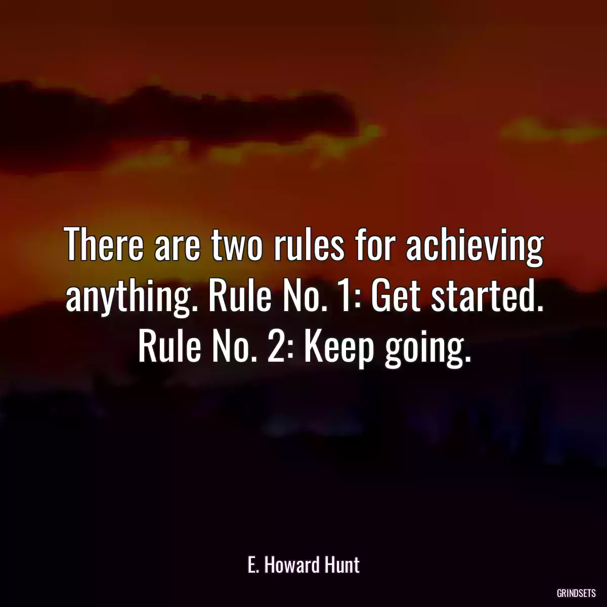 There are two rules for achieving anything. Rule No. 1: Get started. Rule No. 2: Keep going.