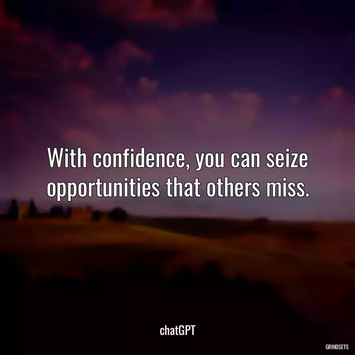 With confidence, you can seize opportunities that others miss.