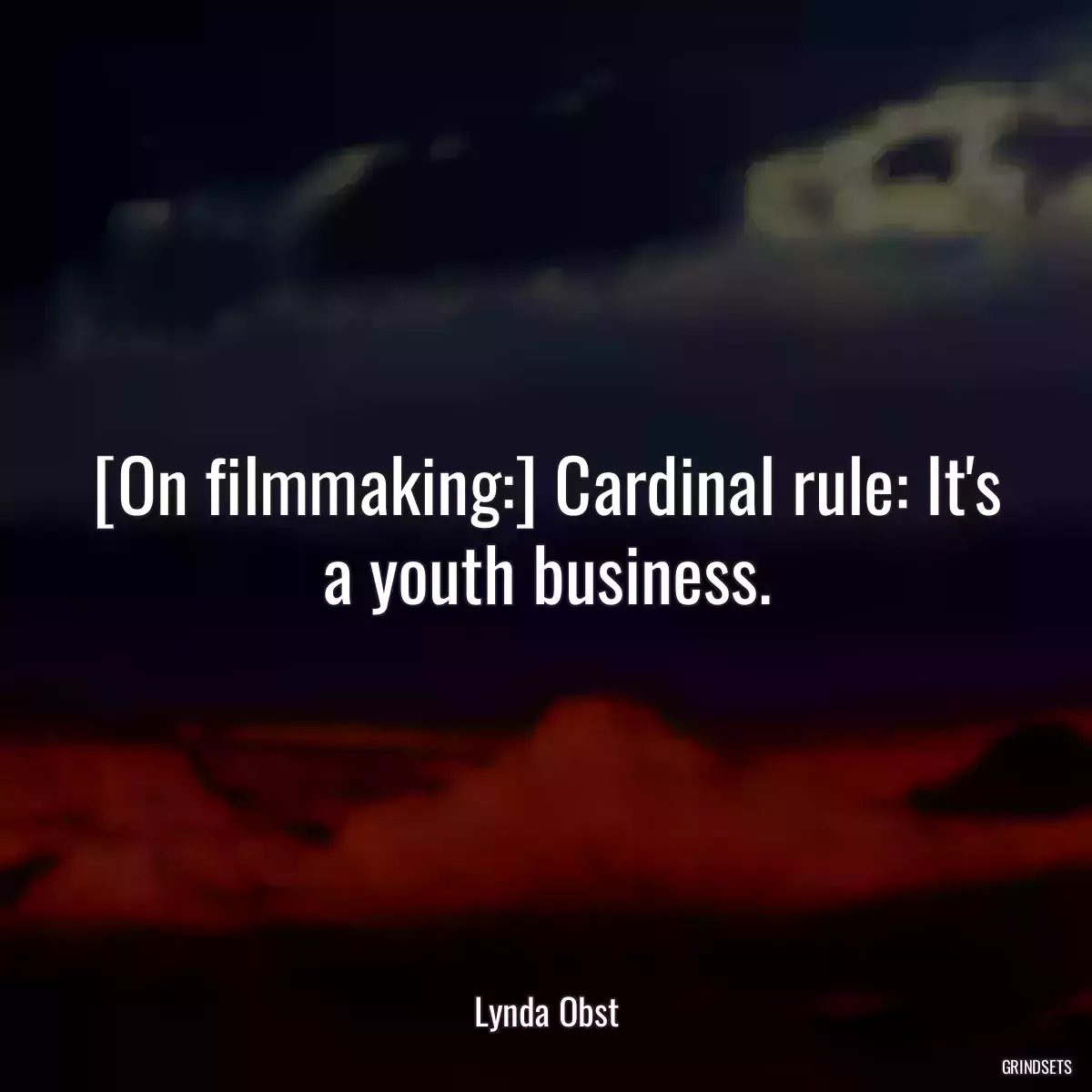 [On filmmaking:] Cardinal rule: It\'s a youth business.