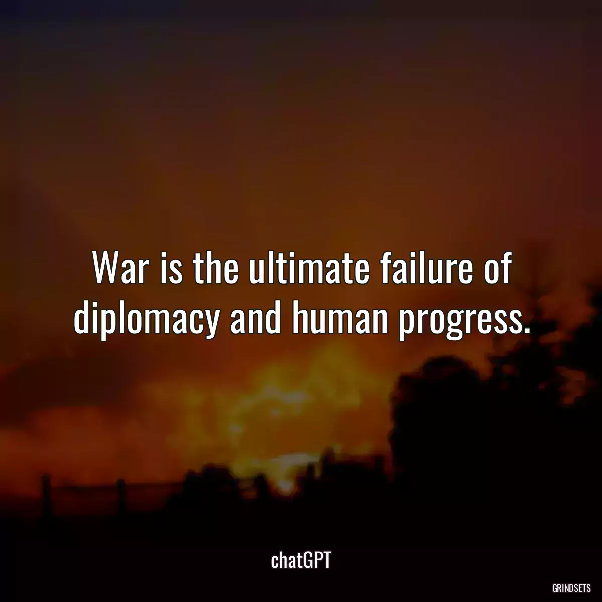 War is the ultimate failure of diplomacy and human progress.