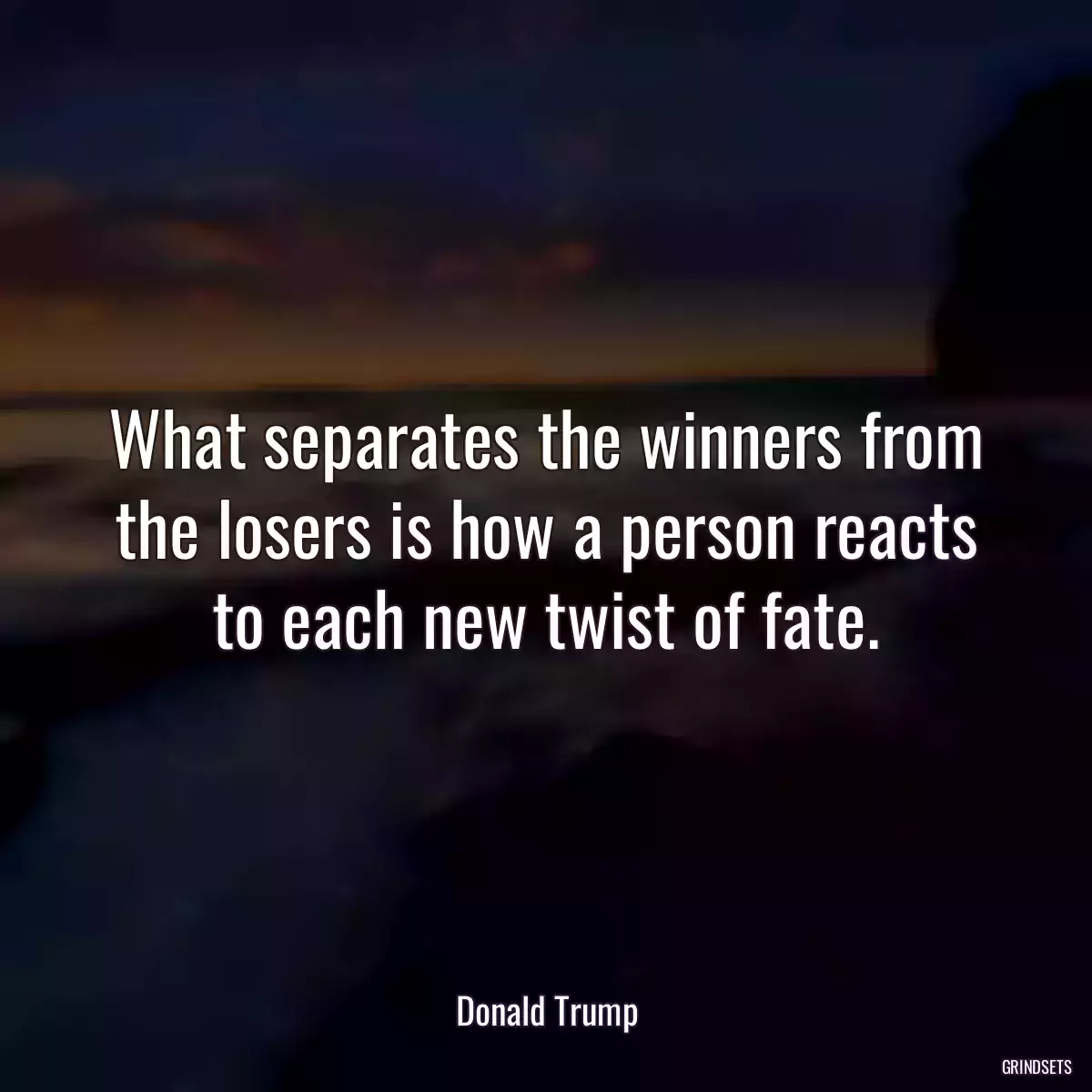 What separates the winners from the losers is how a person reacts to each new twist of fate.