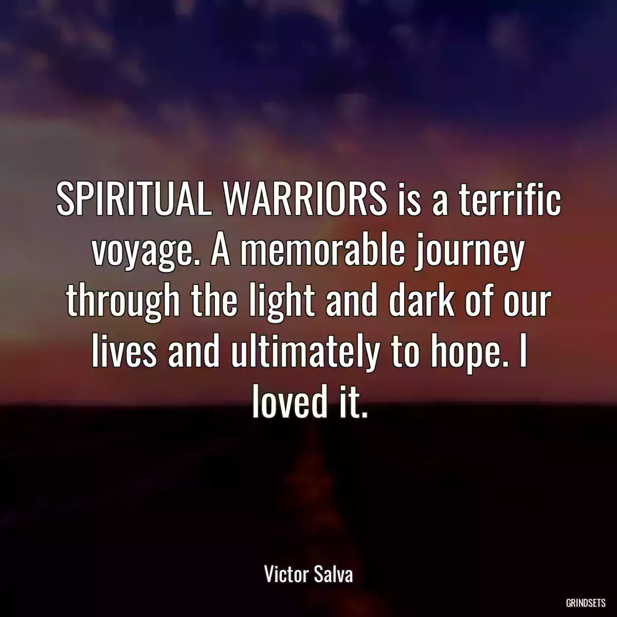 SPIRITUAL WARRIORS is a terrific voyage. A memorable journey through the light and dark of our lives and ultimately to hope. I loved it.