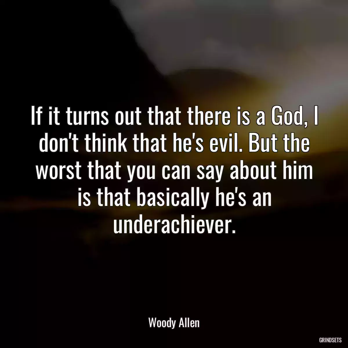 If it turns out that there is a God, I don\'t think that he\'s evil. But the worst that you can say about him is that basically he\'s an underachiever.
