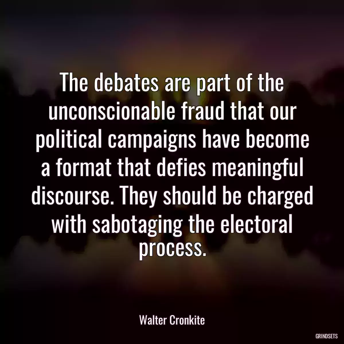 The debates are part of the unconscionable fraud that our political campaigns have become a format that defies meaningful discourse. They should be charged with sabotaging the electoral process.