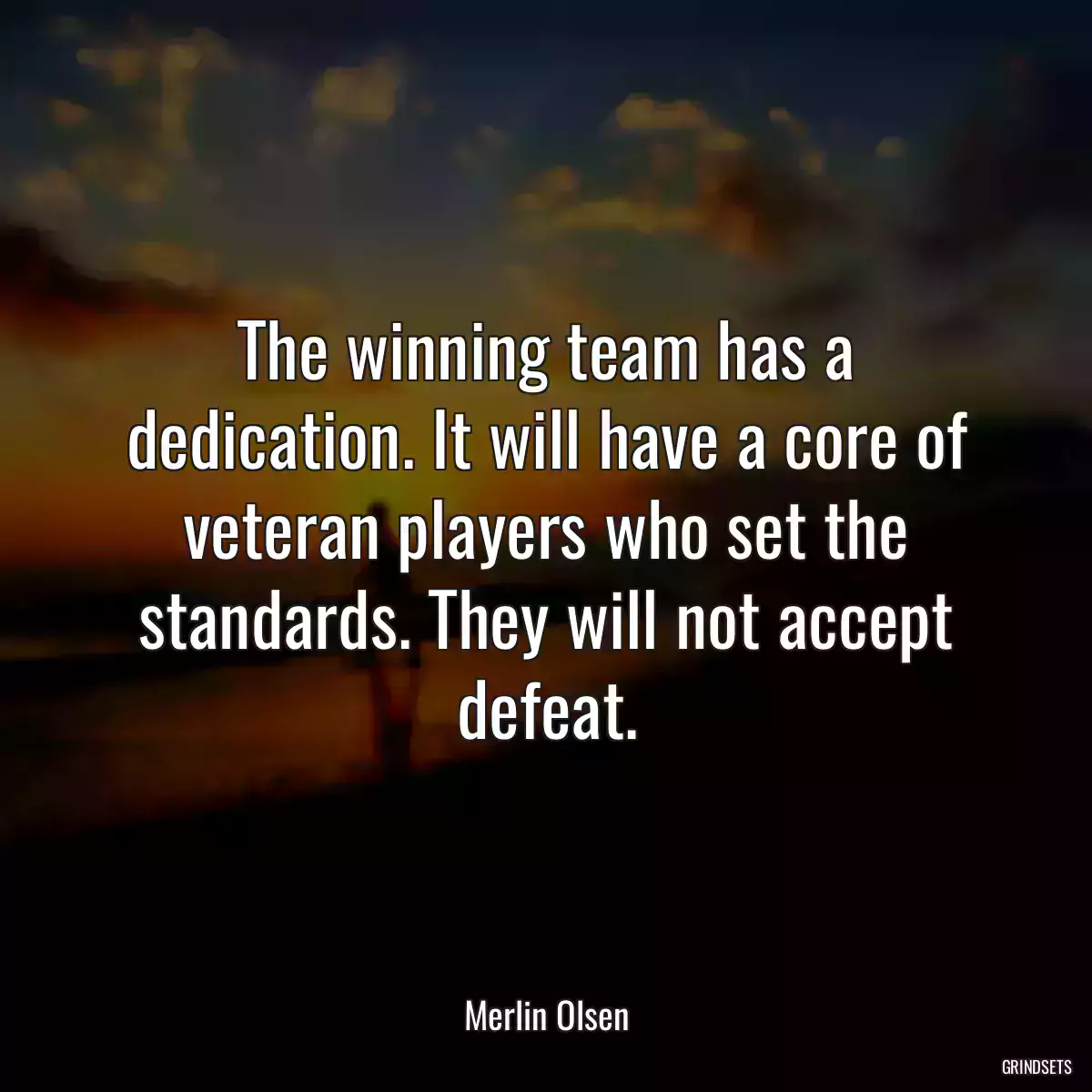 The winning team has a dedication. It will have a core of veteran players who set the standards. They will not accept defeat.