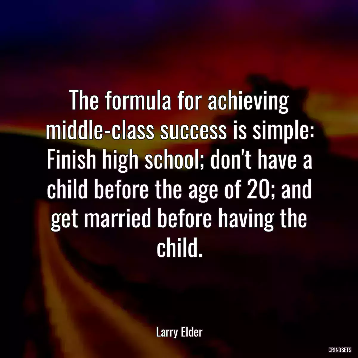 The formula for achieving middle-class success is simple: Finish high school; don\'t have a child before the age of 20; and get married before having the child.