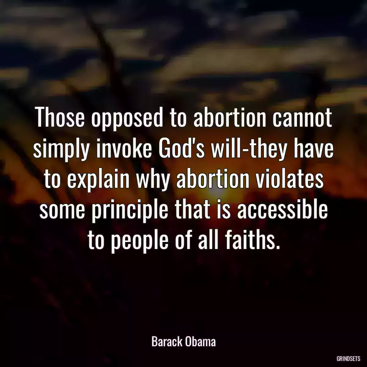 Those opposed to abortion cannot simply invoke God\'s will-they have to explain why abortion violates some principle that is accessible to people of all faiths.