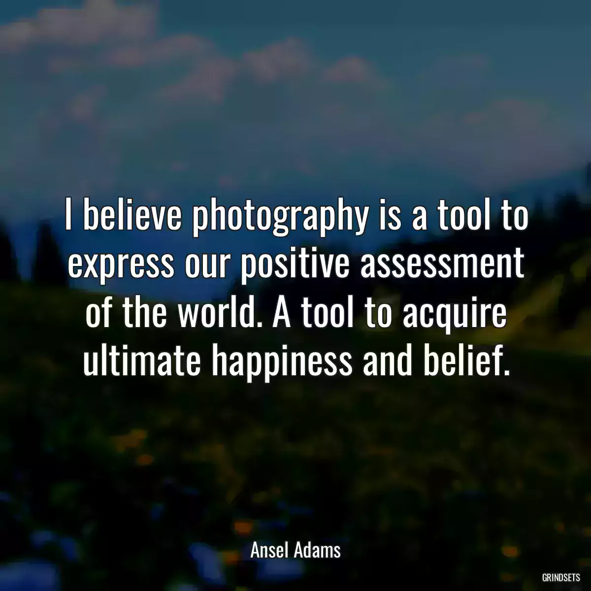 I believe photography is a tool to express our positive assessment of the world. A tool to acquire ultimate happiness and belief.