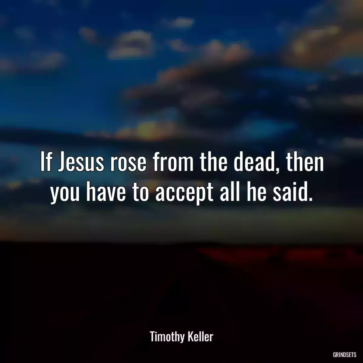 If Jesus rose from the dead, then you have to accept all he said.