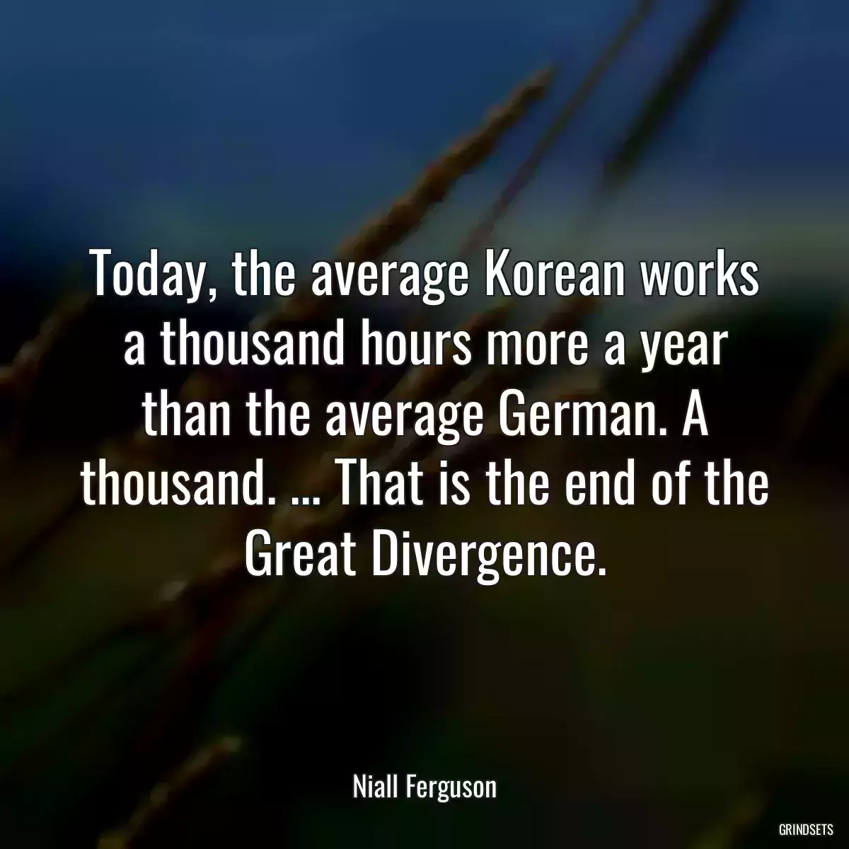 Today, the average Korean works a thousand hours more a year than the average German. A thousand. ... That is the end of the Great Divergence.