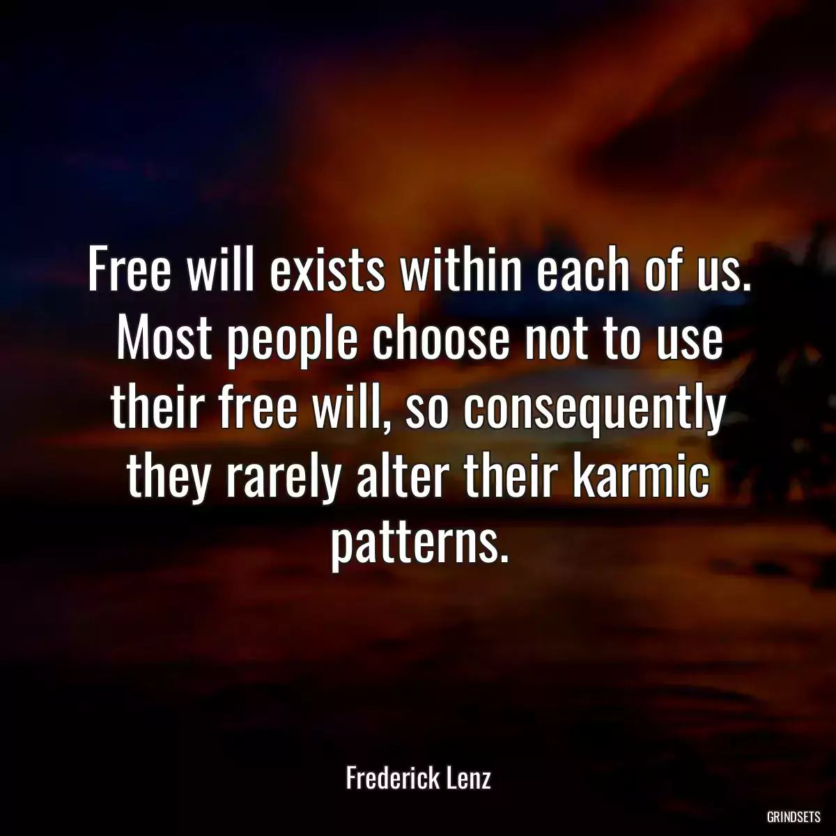 Free will exists within each of us. Most people choose not to use their free will, so consequently they rarely alter their karmic patterns.