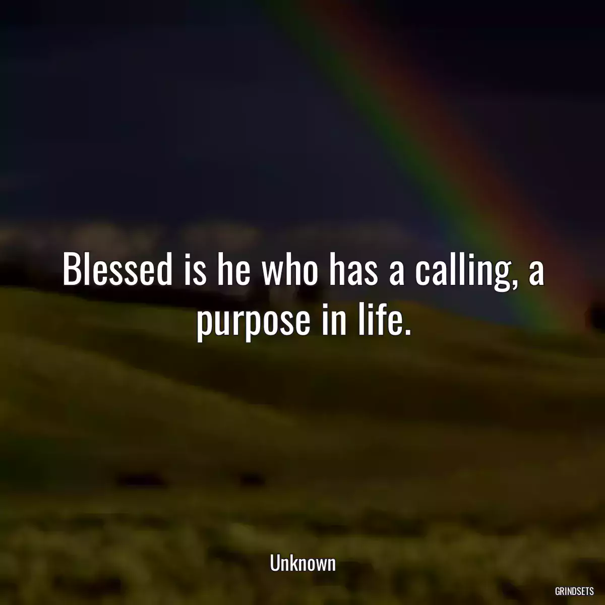 Blessed is he who has a calling, a purpose in life.