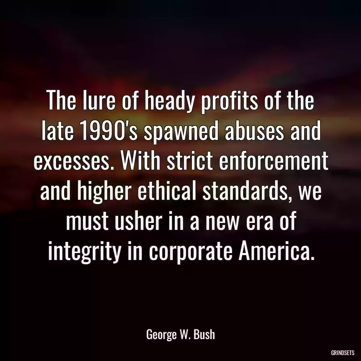 The lure of heady profits of the late 1990\'s spawned abuses and excesses. With strict enforcement and higher ethical standards, we must usher in a new era of integrity in corporate America.