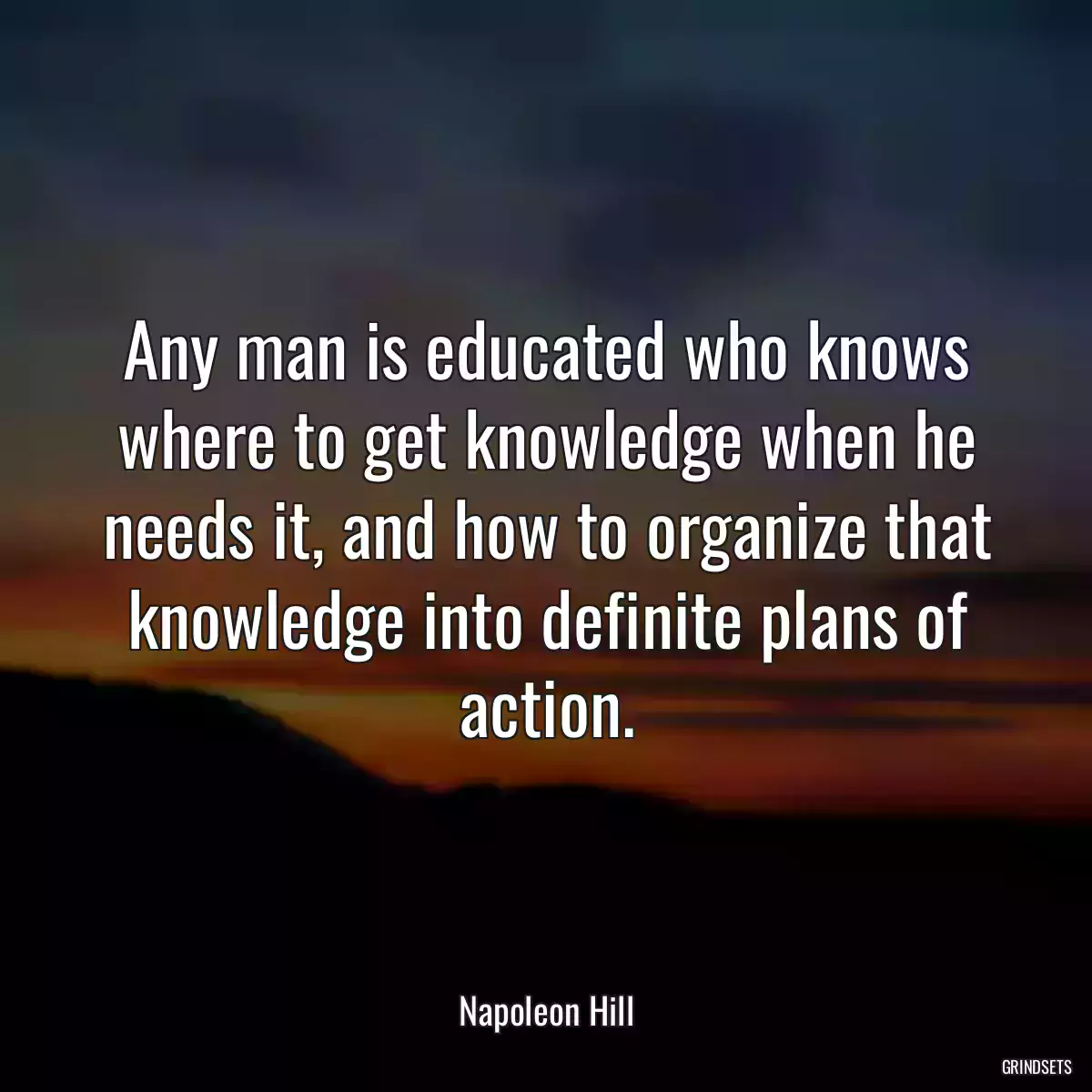 Any man is educated who knows where to get knowledge when he needs it, and how to organize that knowledge into definite plans of action.