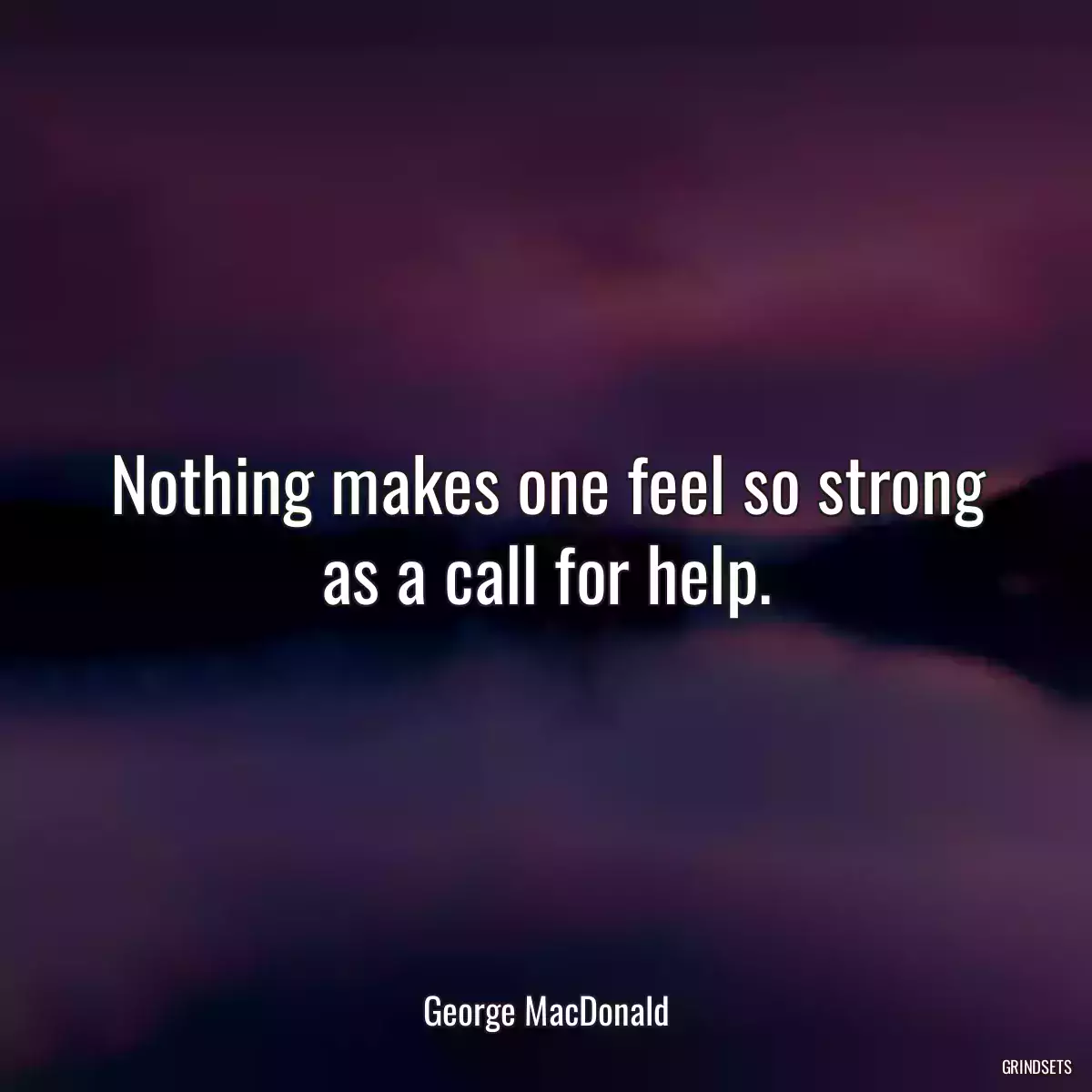 Nothing makes one feel so strong as a call for help.