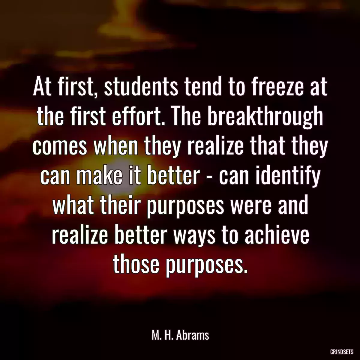 At first, students tend to freeze at the first effort. The breakthrough comes when they realize that they can make it better - can identify what their purposes were and realize better ways to achieve those purposes.