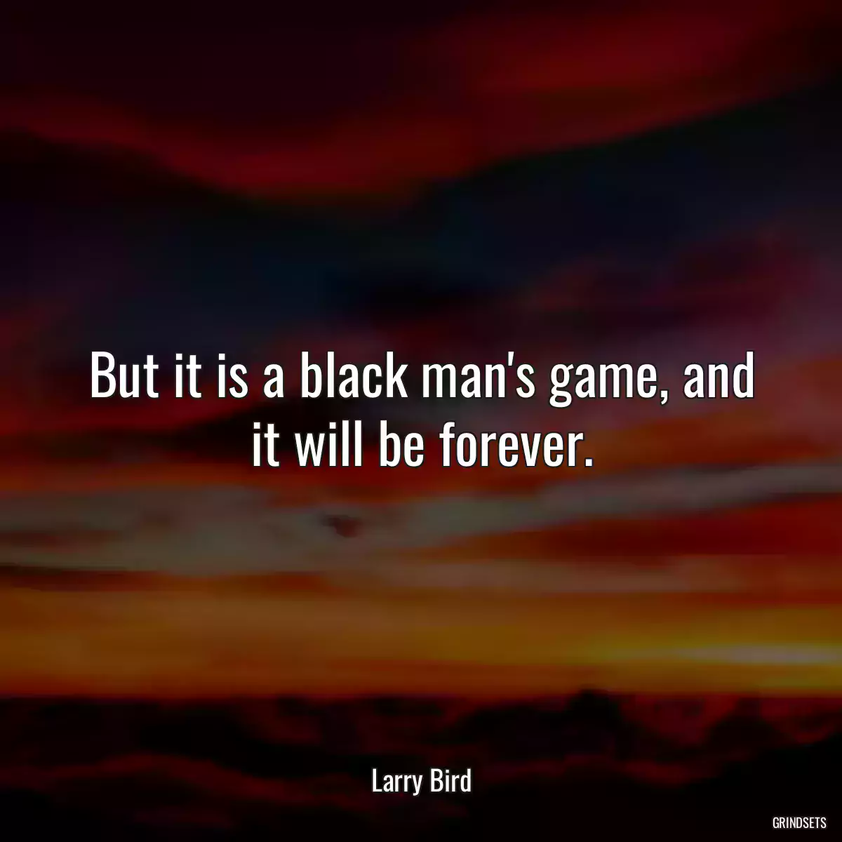 But it is a black man\'s game, and it will be forever.