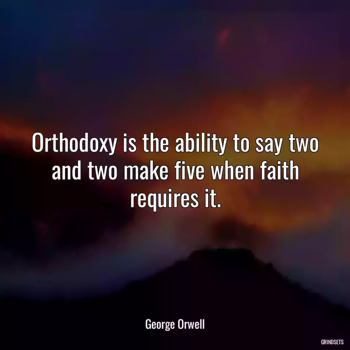 Orthodoxy is the ability to say two and two make five when faith requires it.