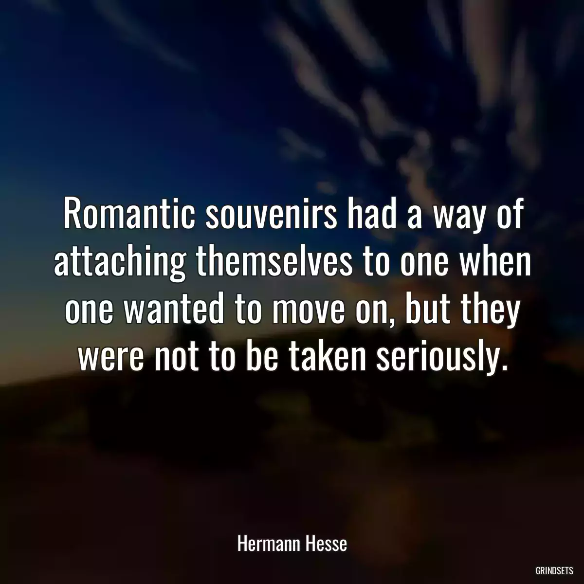 Romantic souvenirs had a way of attaching themselves to one when one wanted to move on, but they were not to be taken seriously.