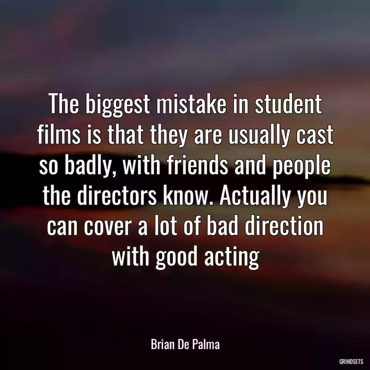 The biggest mistake in student films is that they are usually cast so badly, with friends and people the directors know. Actually you can cover a lot of bad direction with good acting