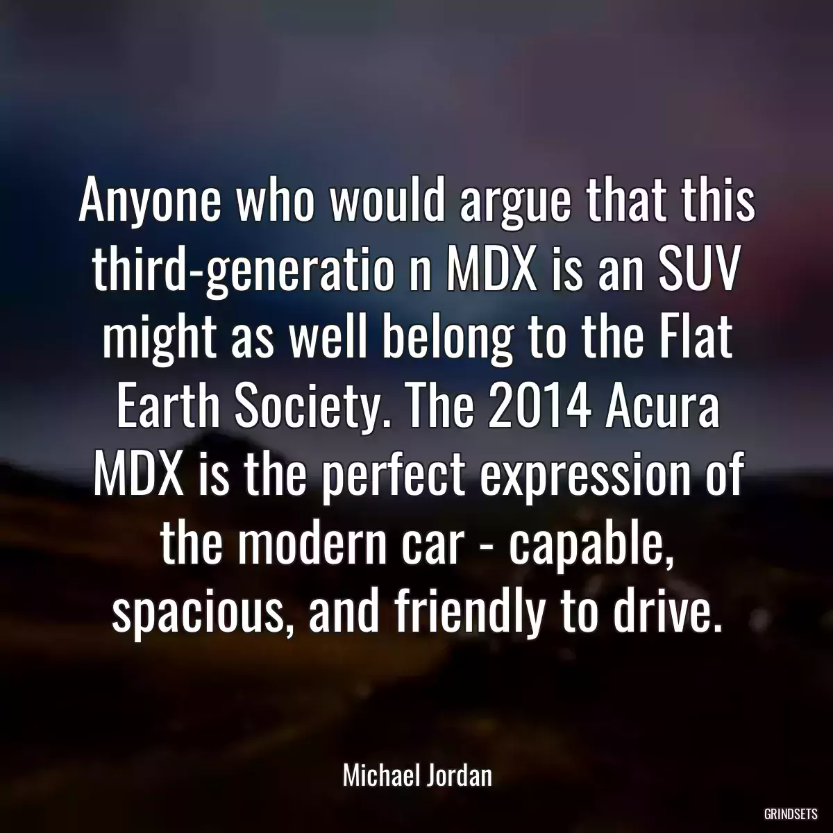 Anyone who would argue that this third-generatio n MDX is an SUV might as well belong to the Flat Earth Society. The 2014 Acura MDX is the perfect expression of the modern car - capable, spacious, and friendly to drive.