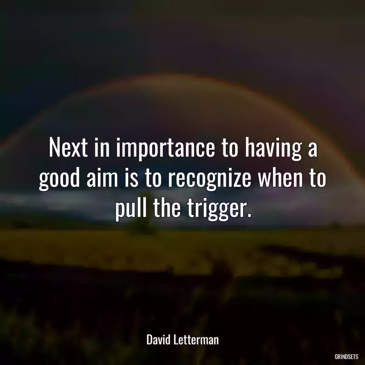 Next in importance to having a good aim is to recognize when to pull the trigger.