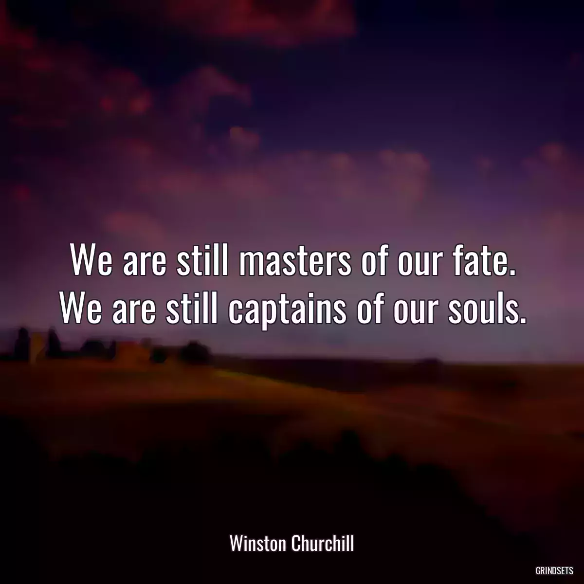 We are still masters of our fate. We are still captains of our souls.