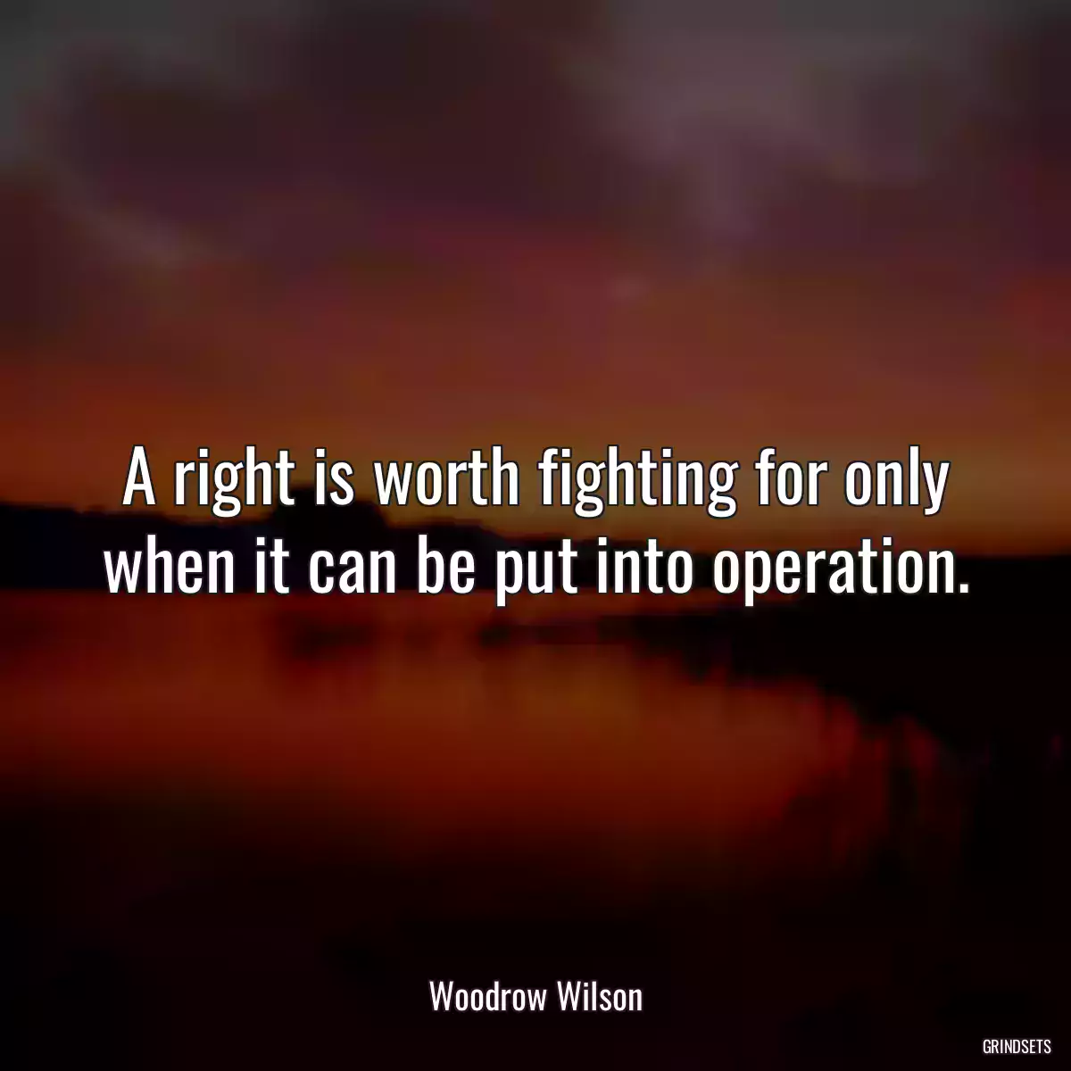 A right is worth fighting for only when it can be put into operation.