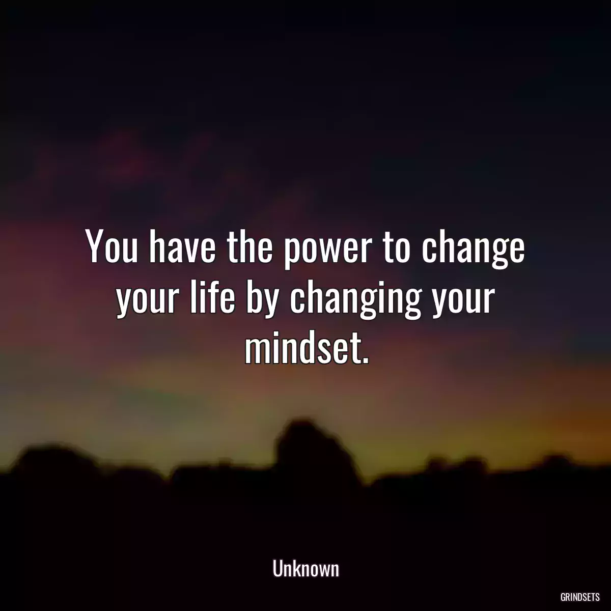 You have the power to change your life by changing your mindset.