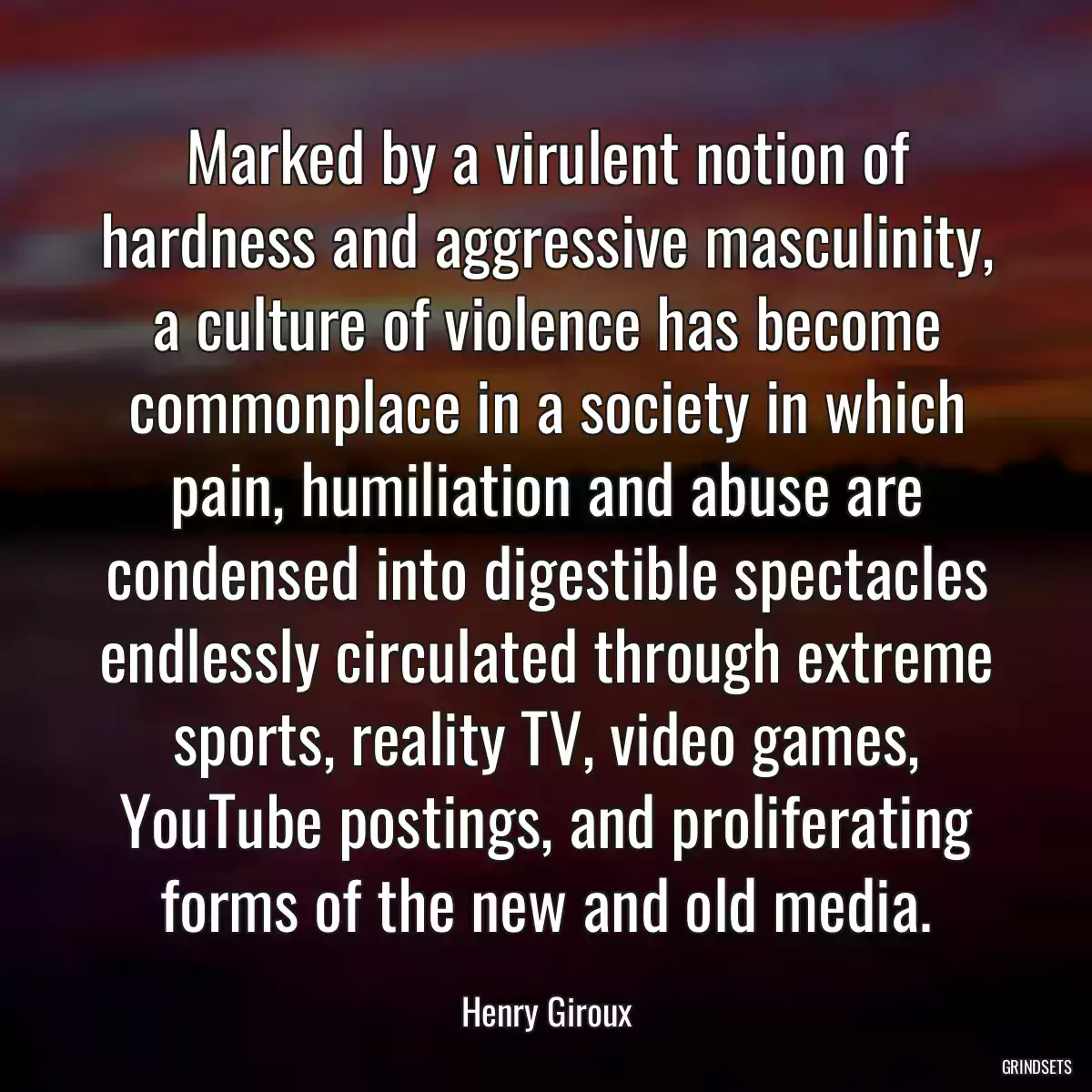 Marked by a virulent notion of hardness and aggressive masculinity, a culture of violence has become commonplace in a society in which pain, humiliation and abuse are condensed into digestible spectacles endlessly circulated through extreme sports, reality TV, video games, YouTube postings, and proliferating forms of the new and old media.