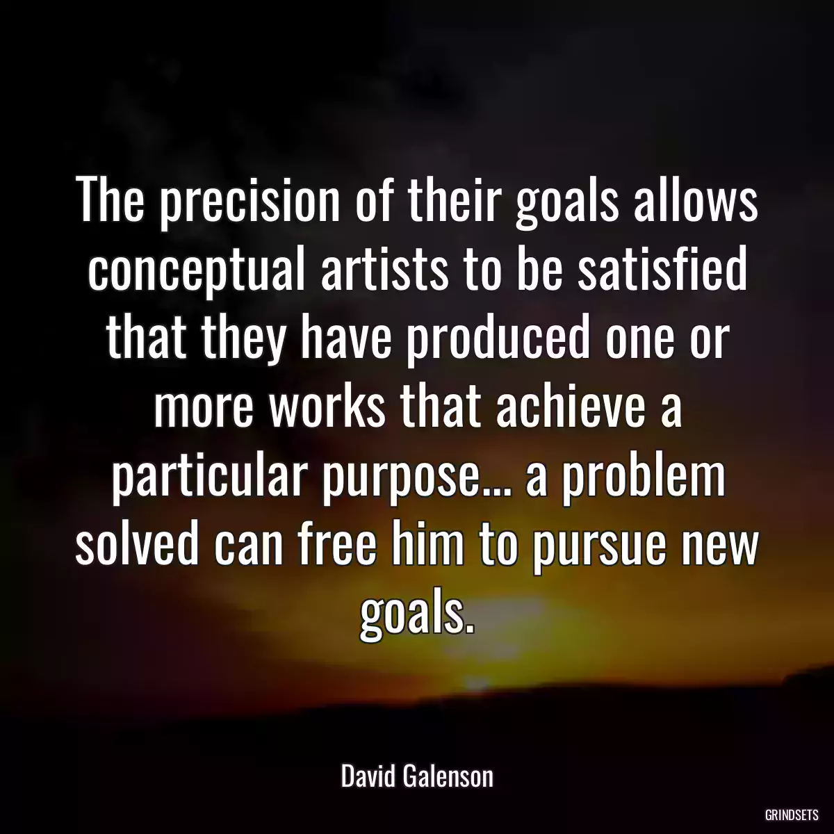 The precision of their goals allows conceptual artists to be satisfied that they have produced one or more works that achieve a particular purpose... a problem solved can free him to pursue new goals.