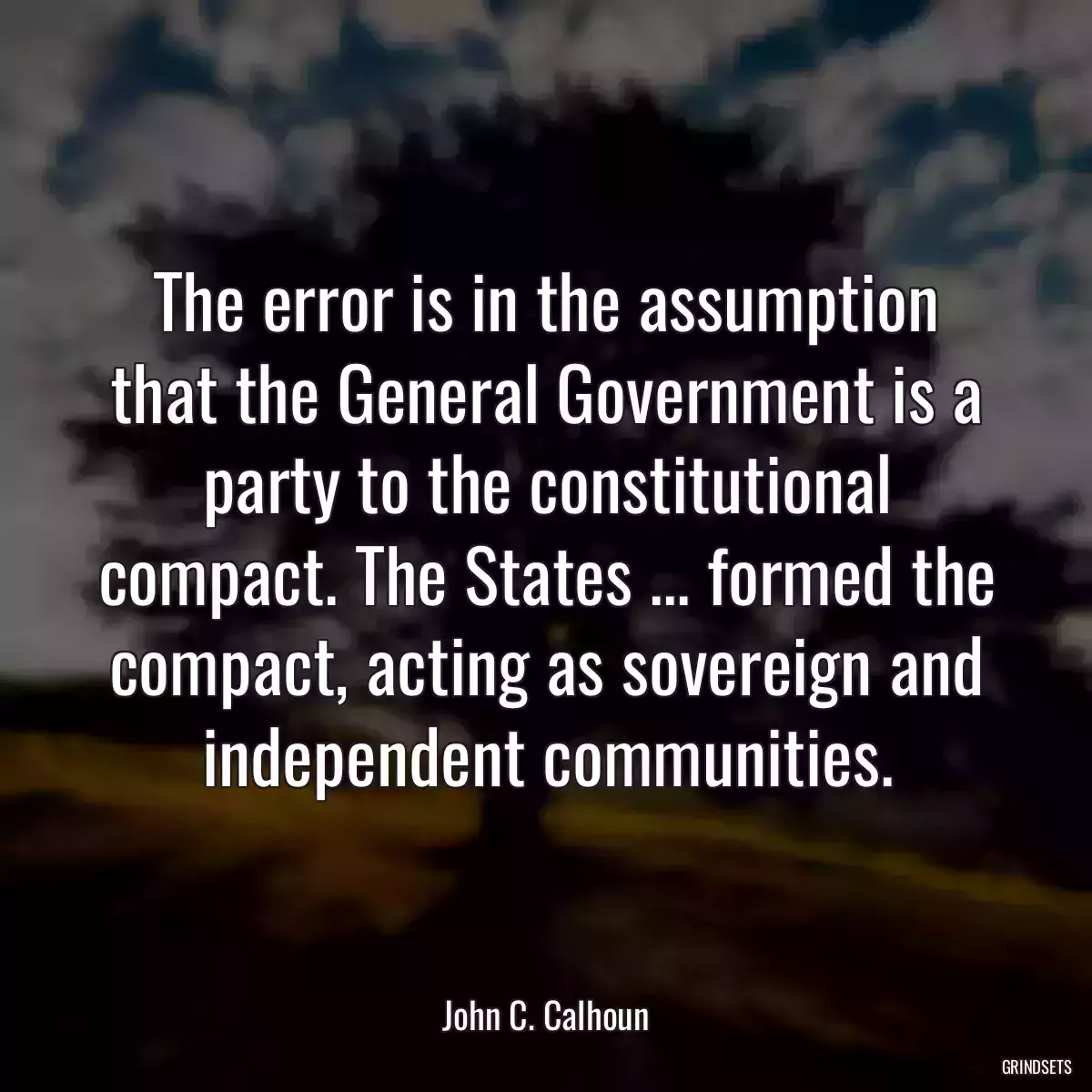 The error is in the assumption that the General Government is a party to the constitutional compact. The States ... formed the compact, acting as sovereign and independent communities.