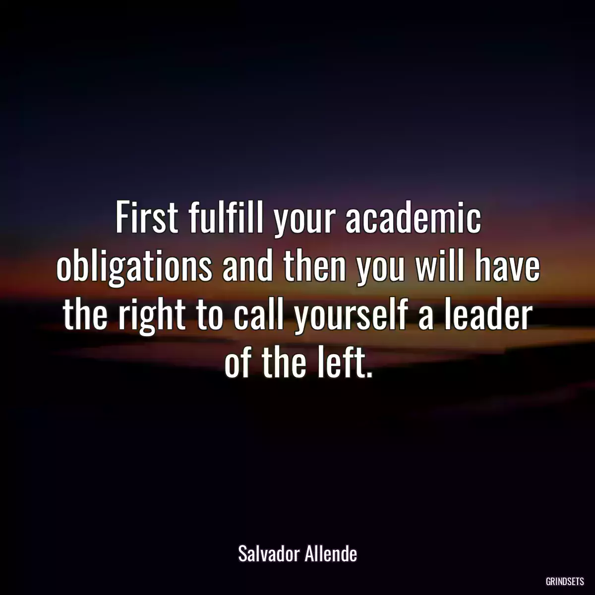 First fulfill your academic obligations and then you will have the right to call yourself a leader of the left.