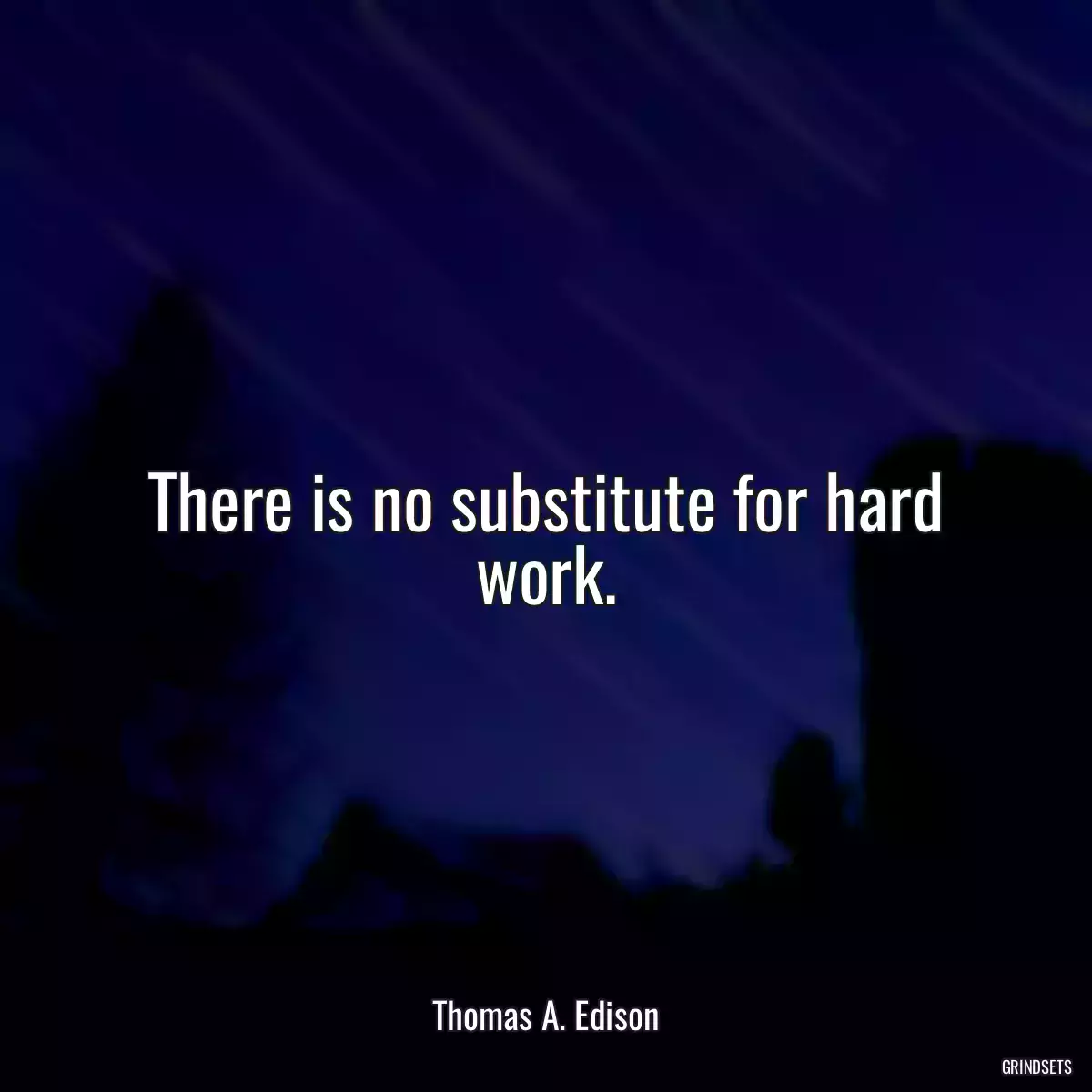 There is no substitute for hard work.