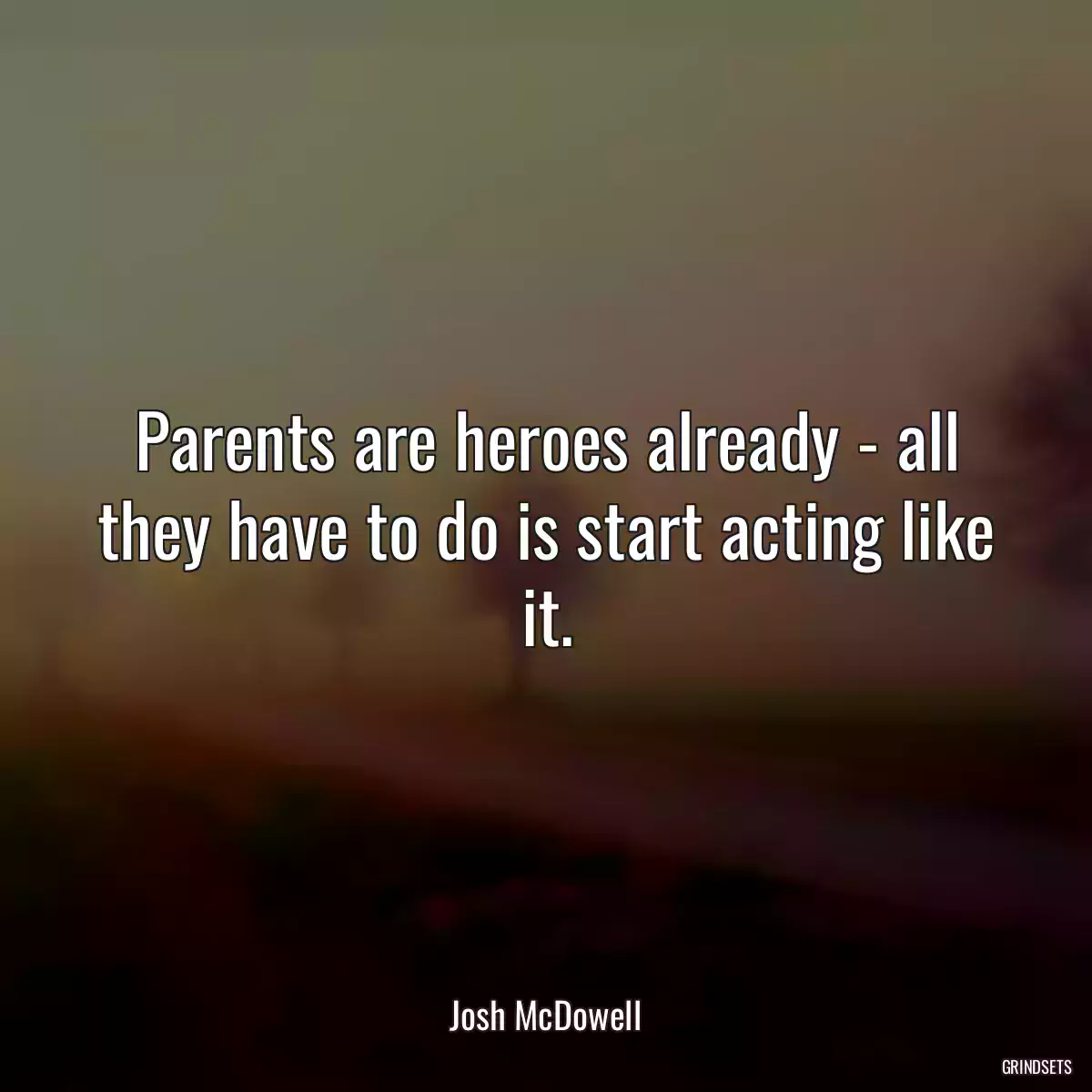 Parents are heroes already - all they have to do is start acting like it.