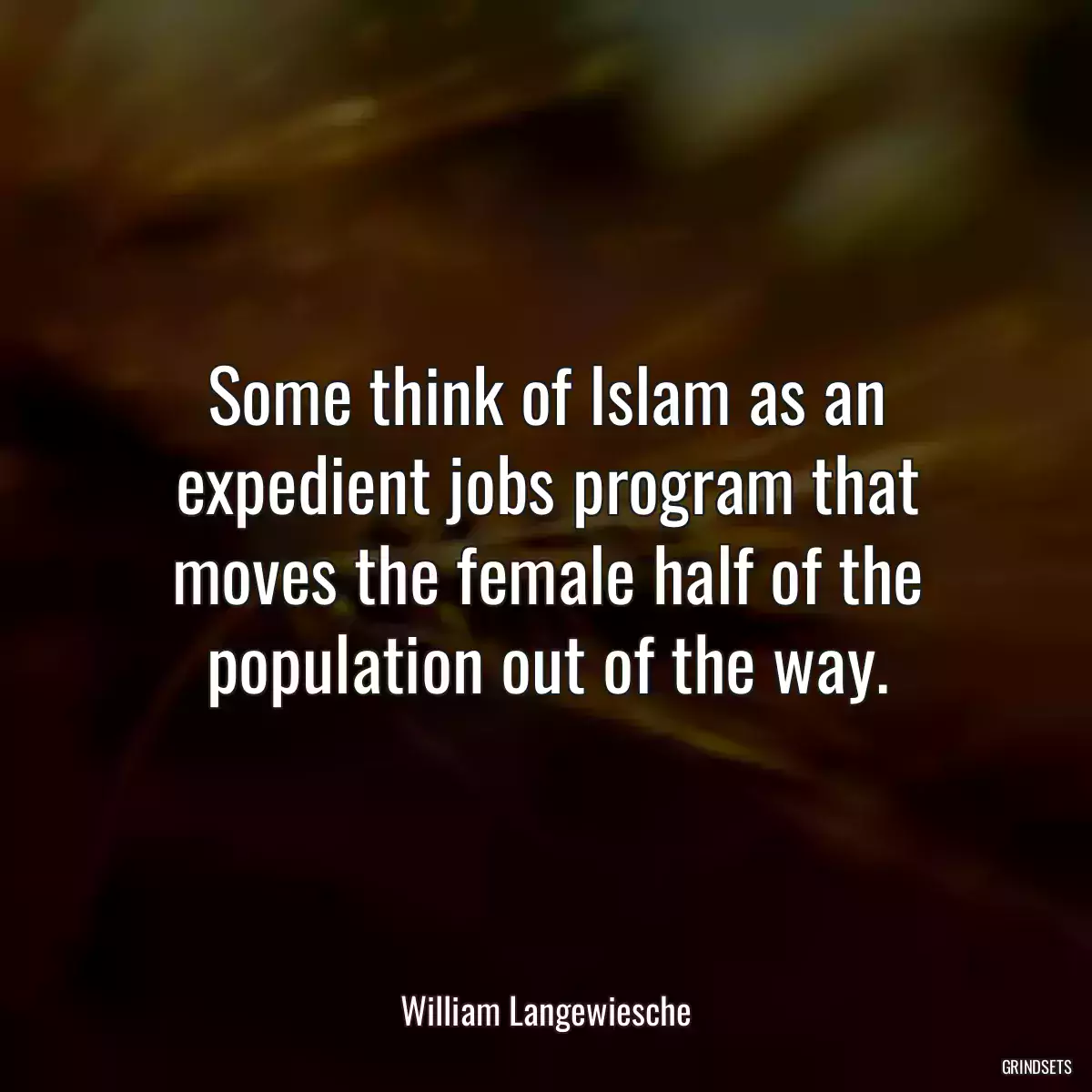 Some think of Islam as an expedient jobs program that moves the female half of the population out of the way.