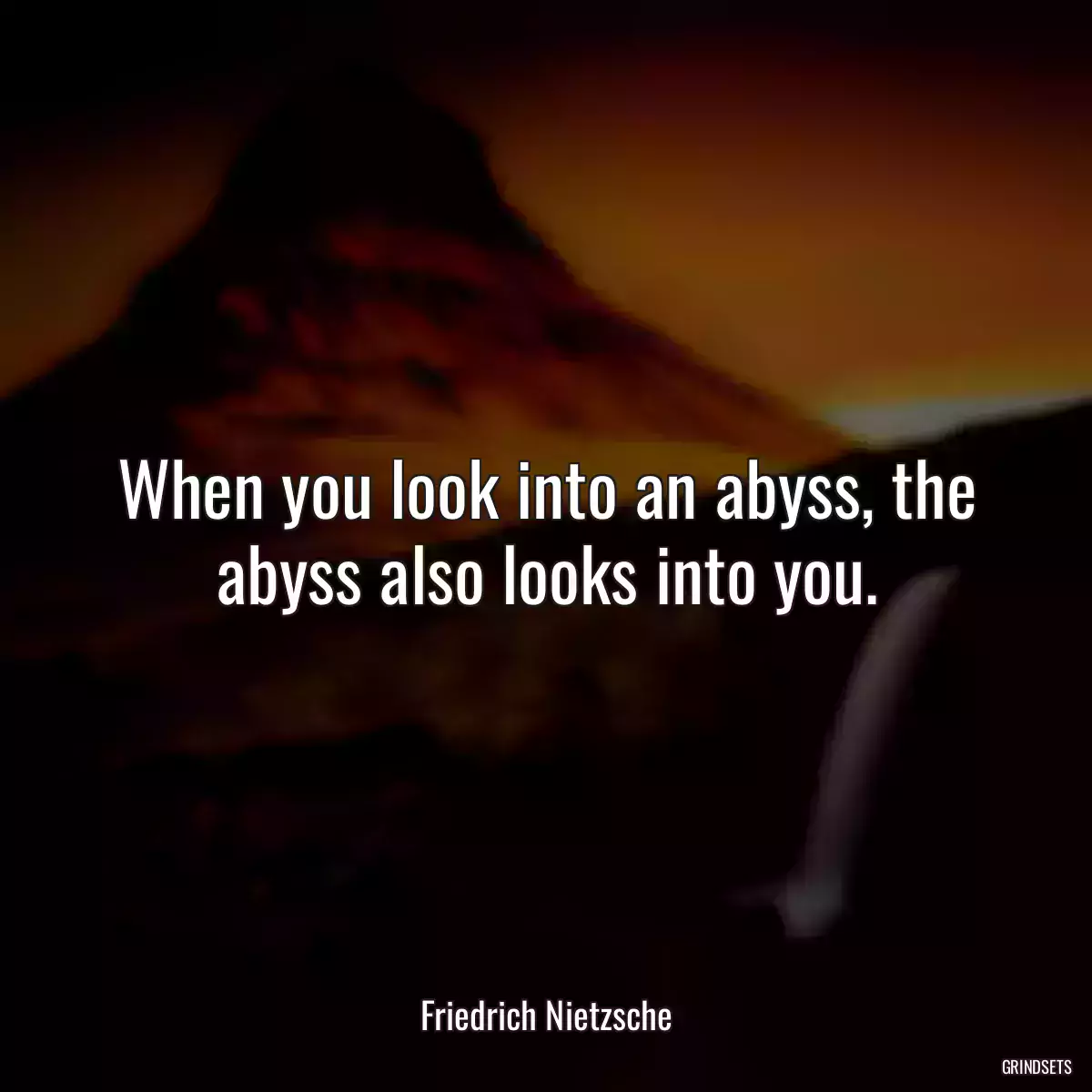 When you look into an abyss, the abyss also looks into you.