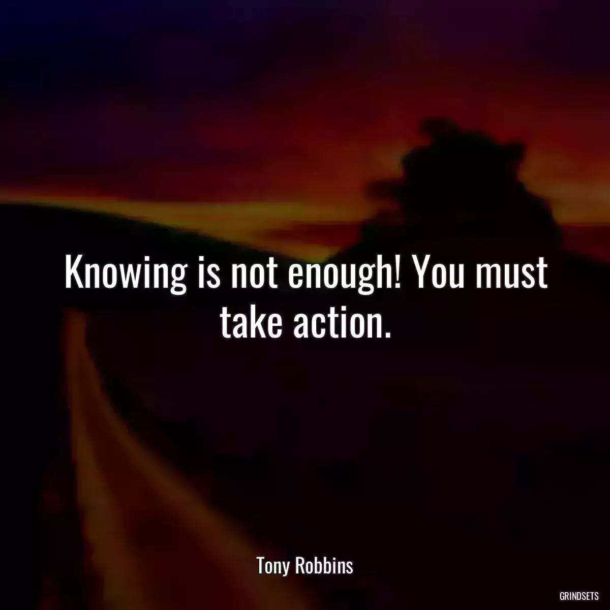 Knowing is not enough! You must take action.