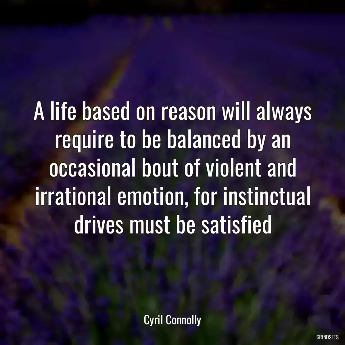 A life based on reason will always require to be balanced by an occasional bout of violent and irrational emotion, for instinctual drives must be satisfied